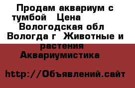 Продам аквариум с тумбой › Цена ­ 10 000 - Вологодская обл., Вологда г. Животные и растения » Аквариумистика   